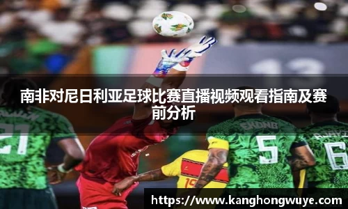 南非对尼日利亚足球比赛直播视频观看指南及赛前分析