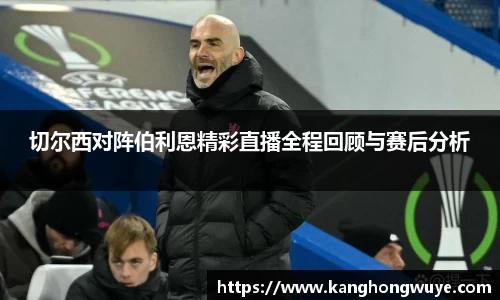 切尔西对阵伯利恩精彩直播全程回顾与赛后分析