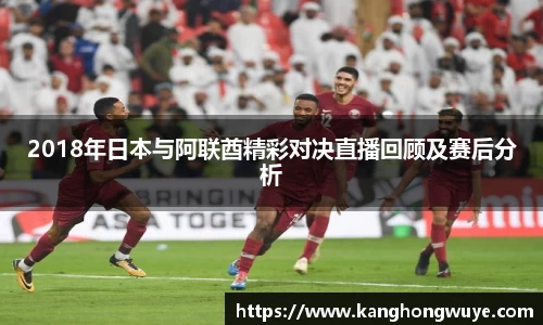 2018年日本与阿联酋精彩对决直播回顾及赛后分析
